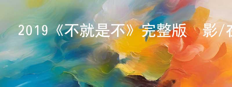 曹保剛發布2019《不就是不》完整版電影/在線觀看/百度云-美劇天堂